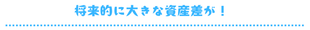 将来的に大きな資産差が！　見出し