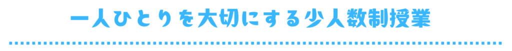 一人ひとりを大切にする少人数制授業