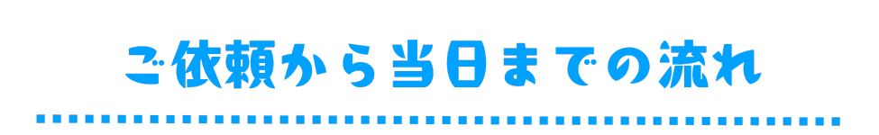 ご依頼から当日までの流れ